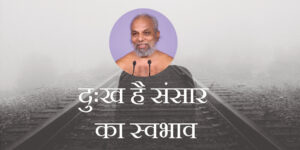 दुःख है संसार का स्वभाव
